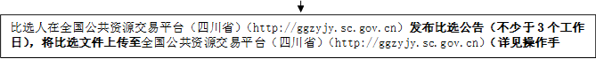 比選人在全國(guó)公共資源交易平臺(tái)（四川?。╤ttp://ggzyjy.sc.gov.cn）發(fā)布比選公告（不少于3個(gè)工作日），將比選文件上傳至全國(guó)公共資源交易平臺(tái)（四川?。╤ttp://ggzyjy.sc.gov.cn）（詳見(jiàn)操作手冊(cè)）。

